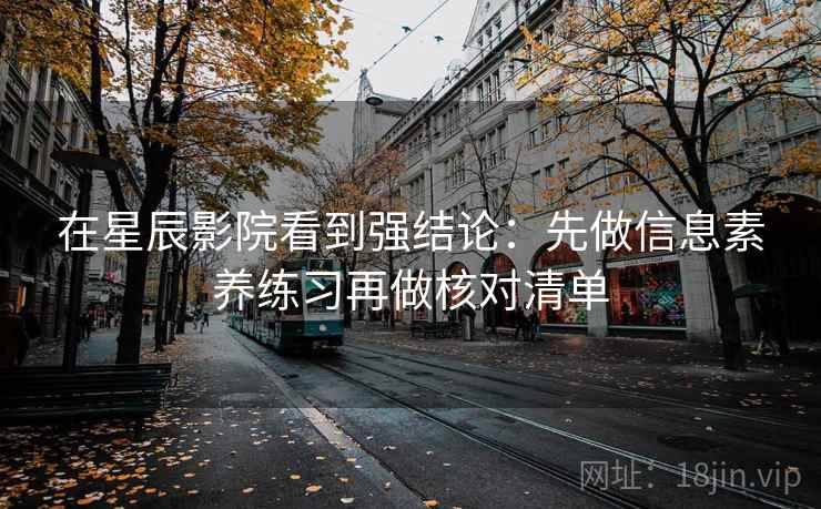 在星辰影院看到强结论：先做信息素养练习再做核对清单