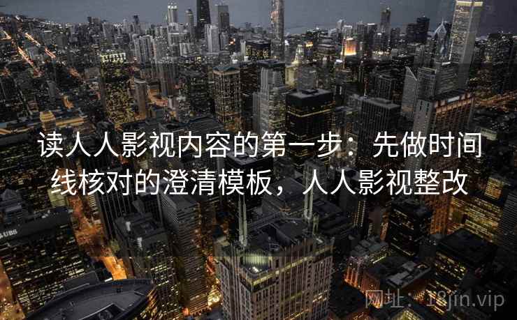 读人人影视内容的第一步：先做时间线核对的澄清模板，人人影视整改