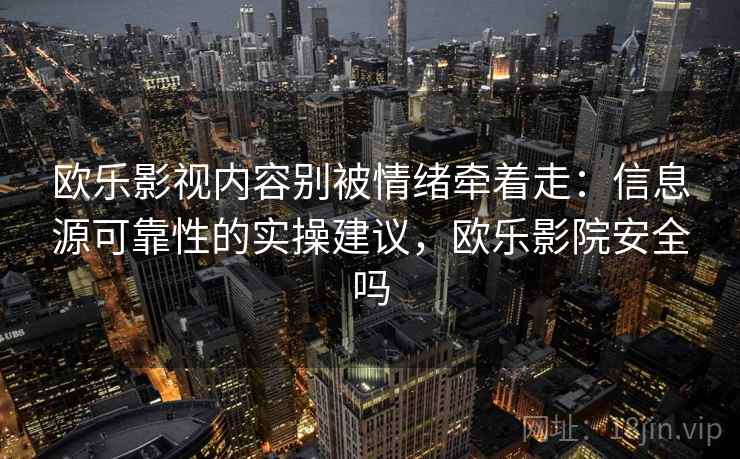 欧乐影视内容别被情绪牵着走:信息源可靠性的实操建议,欧乐影院安全吗 欧乐影视内容别被情绪牵着走:信息源可靠性的实操建议,欧乐影院安全吗