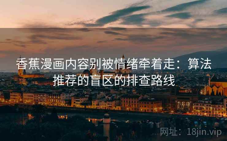 香蕉漫画内容别被情绪牵着走：算法推荐的盲区的排查路线