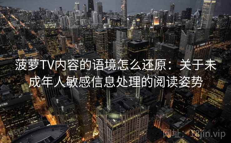 菠萝TV内容的语境怎么还原：关于未成年人敏感信息处理的阅读姿势