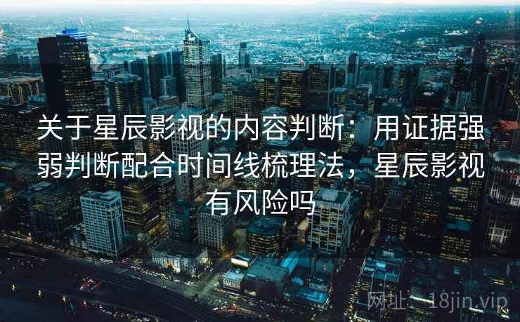 关于星辰影视的内容判断：用证据强弱判断配合时间线梳理法，星辰影视有风险吗