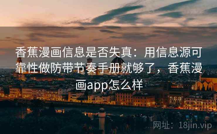 香蕉漫画信息是否失真：用信息源可靠性做防带节奏手册就够了，香蕉漫画app怎么样