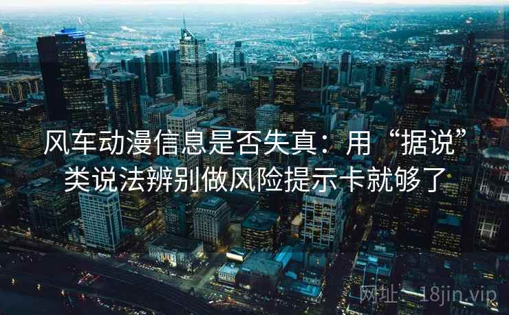 风车动漫信息是否失真：用“据说”类说法辨别做风险提示卡就够了