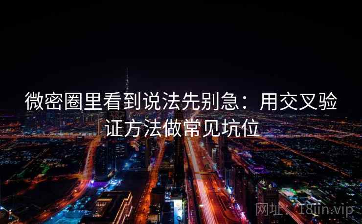 微密圈里看到说法先别急：用交叉验证方法做常见坑位