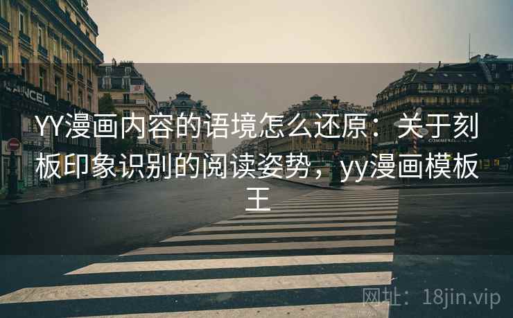 YY漫画内容的语境怎么还原：关于刻板印象识别的阅读姿势，yy漫画模板王