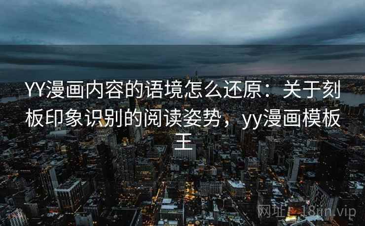 YY漫画内容的语境怎么还原：关于刻板印象识别的阅读姿势，yy漫画模板王
