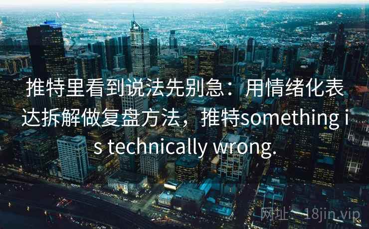 推特里看到说法先别急：用情绪化表达拆解做复盘方法，推特something is technically wrong.