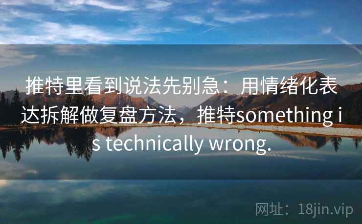 推特里看到说法先别急：用情绪化表达拆解做复盘方法，推特something is technically wrong.