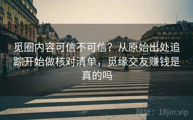 觅圈内容可信不可信?从原始出处追踪开始做核对清单,觅缘交友赚钱是真的吗 觅圈内容可信不可信?从原始出处追踪开始做核对清单,觅缘交友赚钱是真的吗