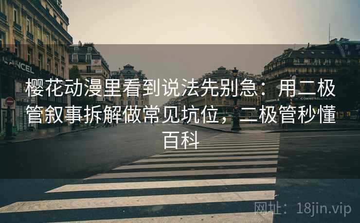 樱花动漫里看到说法先别急:用二极管叙事拆解做常见坑位,二极管秒懂百科 樱花动漫里看到说法先别急:用二极管叙事拆解做常见坑位,二极管秒懂百科