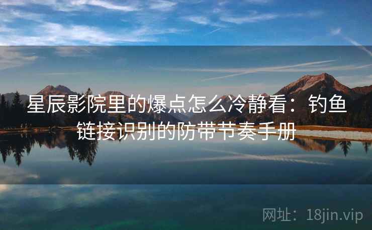 星辰影院里的爆点怎么冷静看:钓鱼链接识别的防带节奏手册 星辰影院里的爆点怎么冷静看:钓鱼链接识别的防带节奏手册