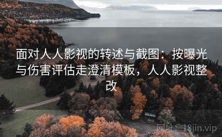 面对人人影视的转述与截图:按曝光与伤害评估走澄清模板,人人影视整改 面对人人影视的转述与截图:按曝光与伤害评估走澄清模板,人人影视整改
