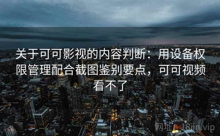 关于可可影视的内容判断:用设备权限管理配合截图鉴别要点,可可视频看不了 关于可可影视的内容判断:用设备权限管理配合截图鉴别要点,可可视频看不了