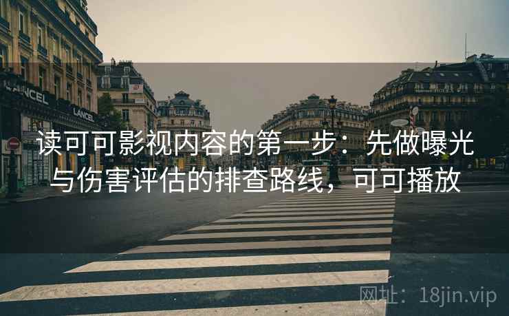 读可可影视内容的第一步:先做曝光与伤害评估的排查路线,可可播放 读可可影视内容的第一步:先做曝光与伤害评估的排查路线,可可播放
