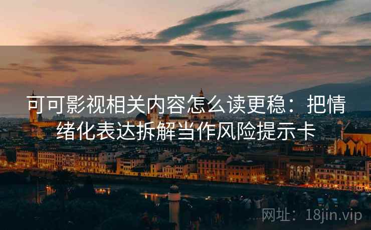 可可影视相关内容怎么读更稳：把情绪化表达拆解当作风险提示卡