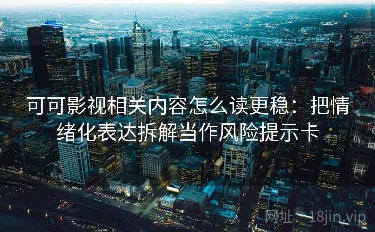 可可影视相关内容怎么读更稳：把情绪化表达拆解当作风险提示卡
