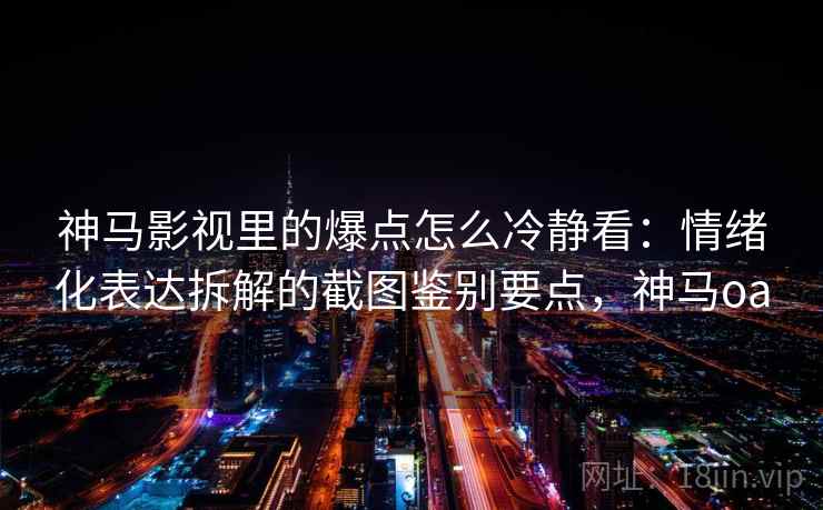 神马影视里的爆点怎么冷静看:情绪化表达拆解的截图鉴别要点,神马oa 神马影视里的爆点怎么冷静看:情绪化表达拆解的截图鉴别要点,神马oa