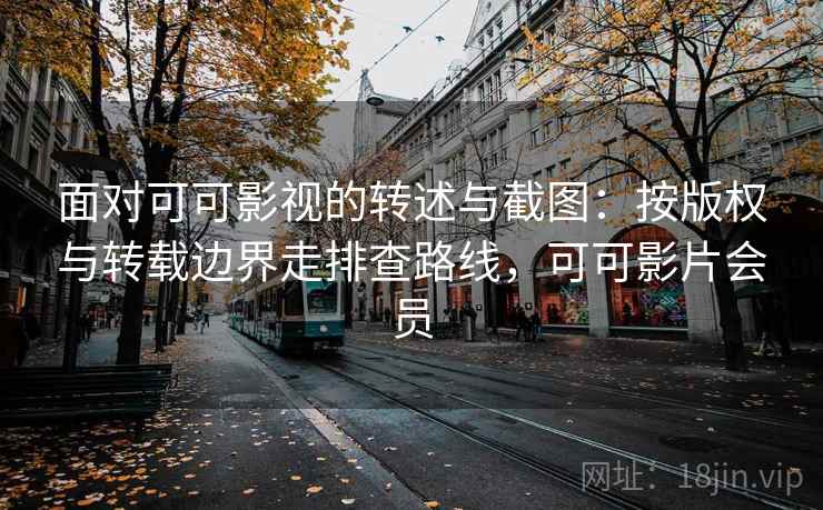 面对可可影视的转述与截图:按版权与转载边界走排查路线,可可影片会员 面对可可影视的转述与截图:按版权与转载边界走排查路线,可可影片会员