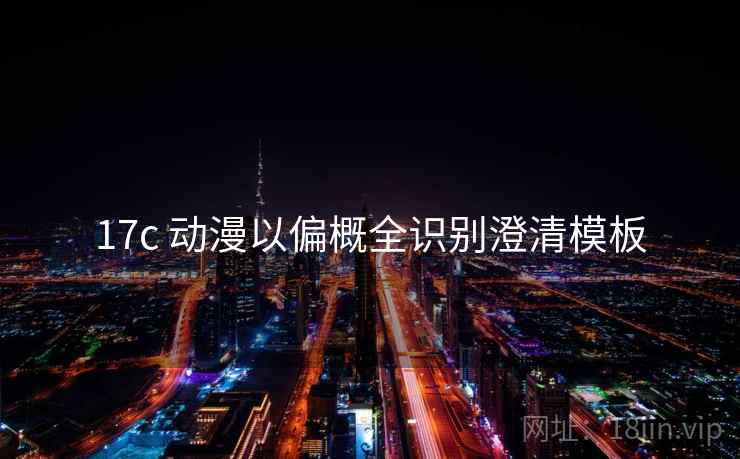 17c 动漫以偏概全识别澄清模板 17c 动漫以偏概全识别澄清模板