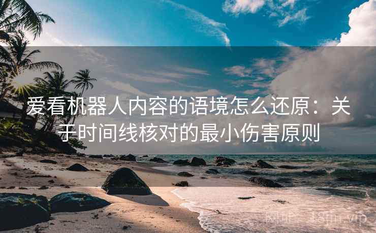 爱看机器人内容的语境怎么还原：关于时间线核对的最小伤害原则