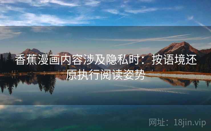 香蕉漫画内容涉及隐私时：按语境还原执行阅读姿势
