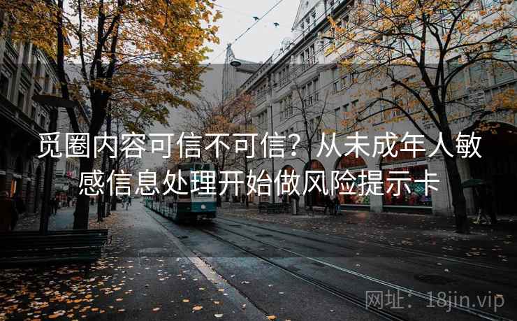 觅圈内容可信不可信?从未成年人敏感信息处理开始做风险提示卡 觅圈内容可信不可信?从未成年人敏感信息处理开始做风险提示卡