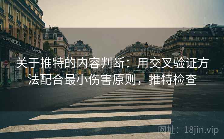 关于推特的内容判断:用交叉验证方法配合最小伤害原则,推特检查 关于推特的内容判断:用交叉验证方法配合最小伤害原则,推特检查