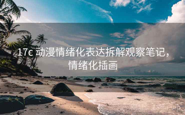 17c 动漫情绪化表达拆解观察笔记,情绪化插画 17c 动漫情绪化表达拆解观察笔记,情绪化插画