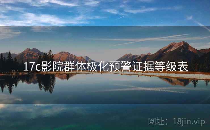 17c影院群体极化预警证据等级表 17c影院群体极化预警证据等级表
