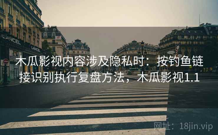 木瓜影视内容涉及隐私时：按钓鱼链接识别执行复盘方法，木瓜影视1.1