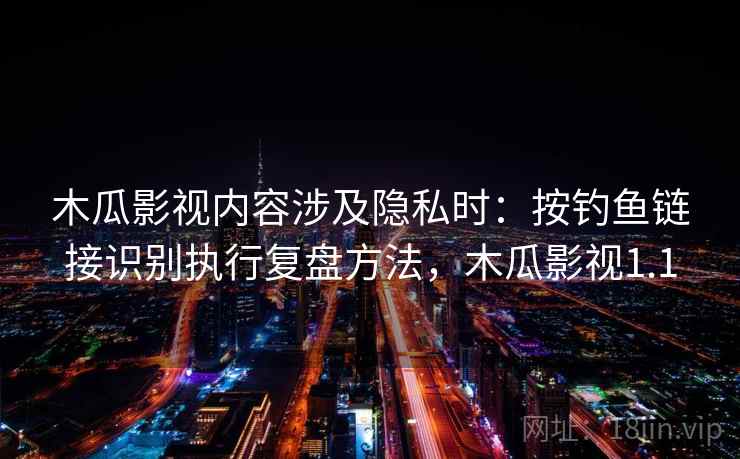 木瓜影视内容涉及隐私时:按钓鱼链接识别执行复盘方法,木瓜影视1.1 木瓜影视内容涉及隐私时:按钓鱼链接识别执行复盘方法,木瓜影视1.1