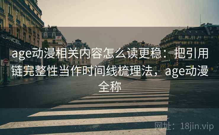 age动漫相关内容怎么读更稳:把引用链完整性当作时间线梳理法,age动漫全称 age动漫相关内容怎么读更稳:把引用链完整性当作时间线梳理法,age动漫全称