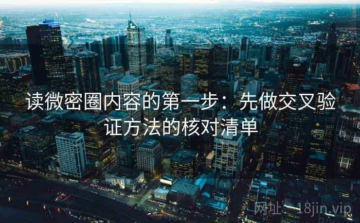 读微密圈内容的第一步：先做交叉验证方法的核对清单
