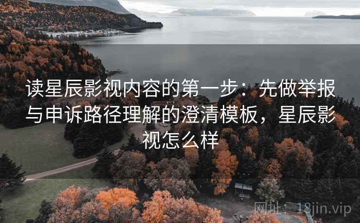 读星辰影视内容的第一步:先做举报与申诉路径理解的澄清模板,星辰影视怎么样 读星辰影视内容的第一步:先做举报与申诉路径理解的澄清模板,星辰影视怎么样
