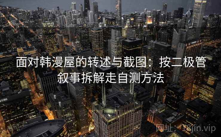 面对韩漫屋的转述与截图：按二极管叙事拆解走自测方法