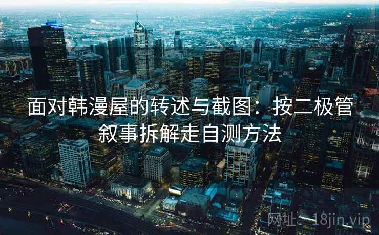 面对韩漫屋的转述与截图：按二极管叙事拆解走自测方法