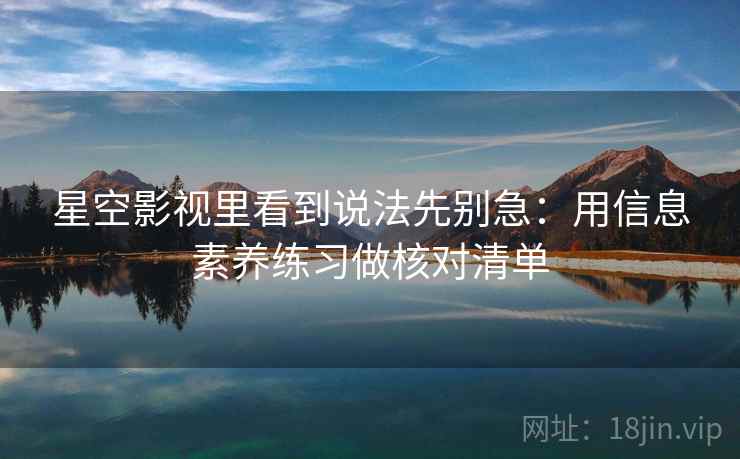 星空影视里看到说法先别急:用信息素养练习做核对清单 星空影视里看到说法先别急:用信息素养练习做核对清单