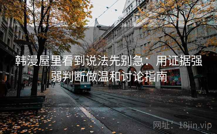 韩漫屋里看到说法先别急：用证据强弱判断做温和讨论指南