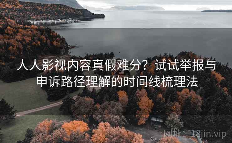 人人影视内容真假难分？试试举报与申诉路径理解的时间线梳理法