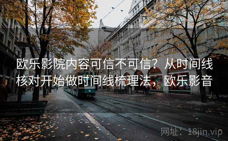 欧乐影院内容可信不可信？从时间线核对开始做时间线梳理法，欧乐影音