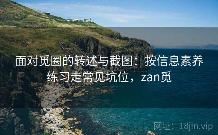 面对觅圈的转述与截图：按信息素养练习走常见坑位，zan觅