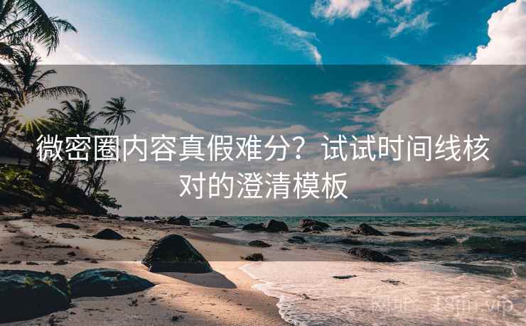 微密圈内容真假难分?试试时间线核对的澄清模板 微密圈内容真假难分?试试时间线核对的澄清模板