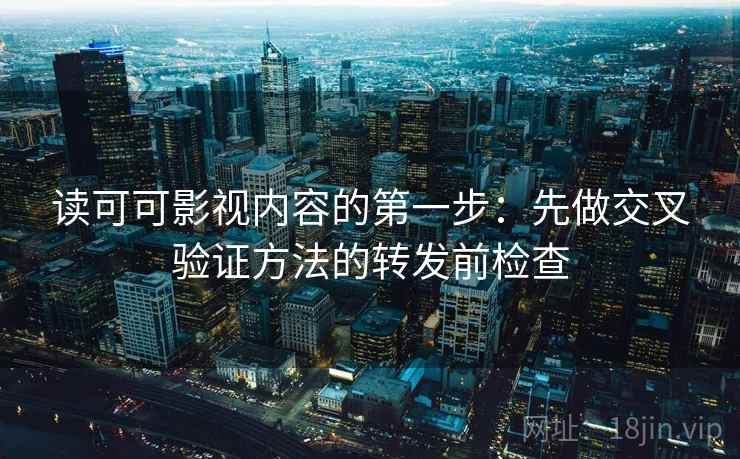 读可可影视内容的第一步：先做交叉验证方法的转发前检查
