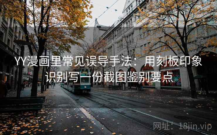 YY漫画里常见误导手法：用刻板印象识别写一份截图鉴别要点