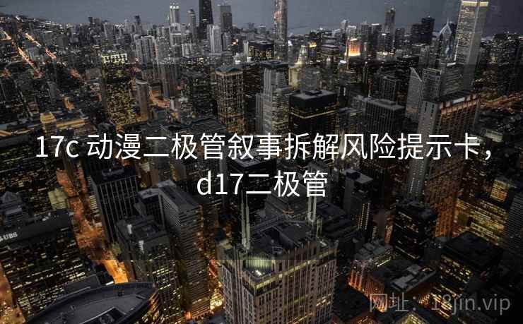 17c 动漫二极管叙事拆解风险提示卡，d17二极管