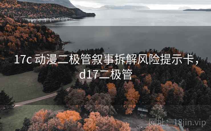 17c 动漫二极管叙事拆解风险提示卡，d17二极管
