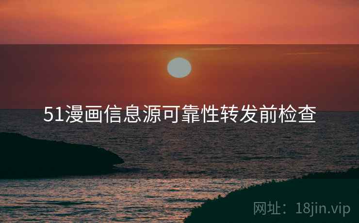 51漫画信息源可靠性转发前检查