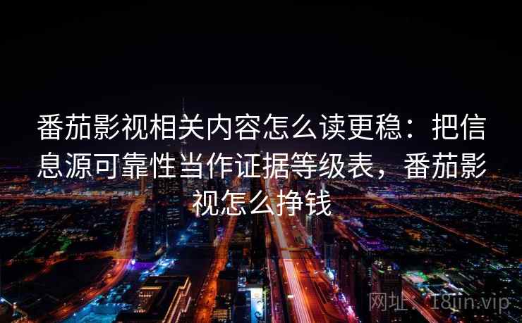 番茄影视相关内容怎么读更稳:把信息源可靠性当作证据等级表,番茄影视怎么挣钱 番茄影视相关内容怎么读更稳:把信息源可靠性当作证据等级表,番茄影视怎么挣钱